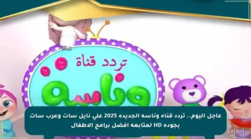 عاجل اليوم.. تردد قناة وناسة الجديدة 2025 على نايل سات وعرب سات بجودة HD لمتابعة أفضل برامج الأطفال